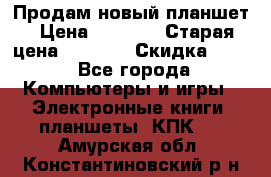 Продам новый планшет › Цена ­ 3 000 › Старая цена ­ 5 000 › Скидка ­ 50 - Все города Компьютеры и игры » Электронные книги, планшеты, КПК   . Амурская обл.,Константиновский р-н